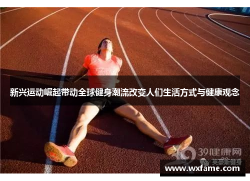 新兴运动崛起带动全球健身潮流改变人们生活方式与健康观念