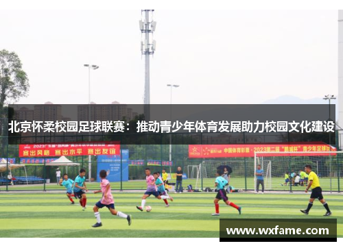 北京怀柔校园足球联赛：推动青少年体育发展助力校园文化建设