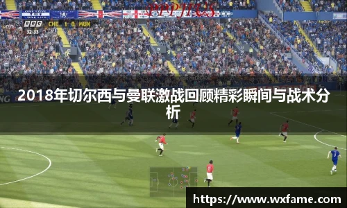 2018年切尔西与曼联激战回顾精彩瞬间与战术分析