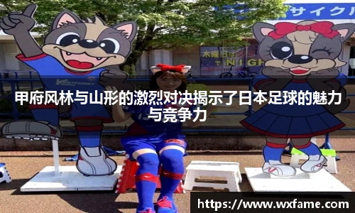 甲府风林与山形的激烈对决揭示了日本足球的魅力与竞争力