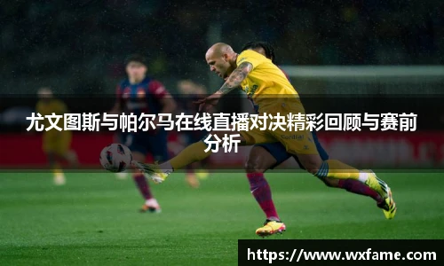 尤文图斯与帕尔马在线直播对决精彩回顾与赛前分析