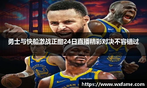 勇士与快船激战正酣24日直播精彩对决不容错过